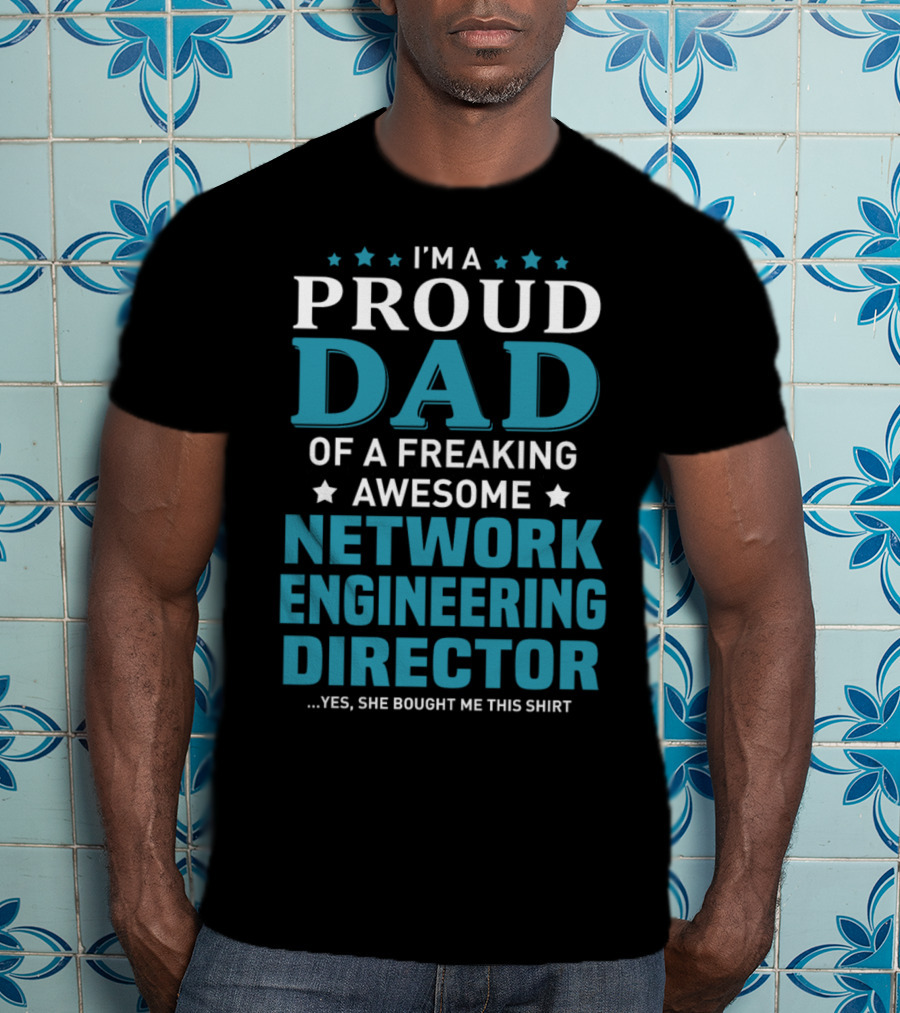I'm A Proud Dad Of A Freaking Awesome Network Engineering Director Yes She Bought Me This T-Shirt