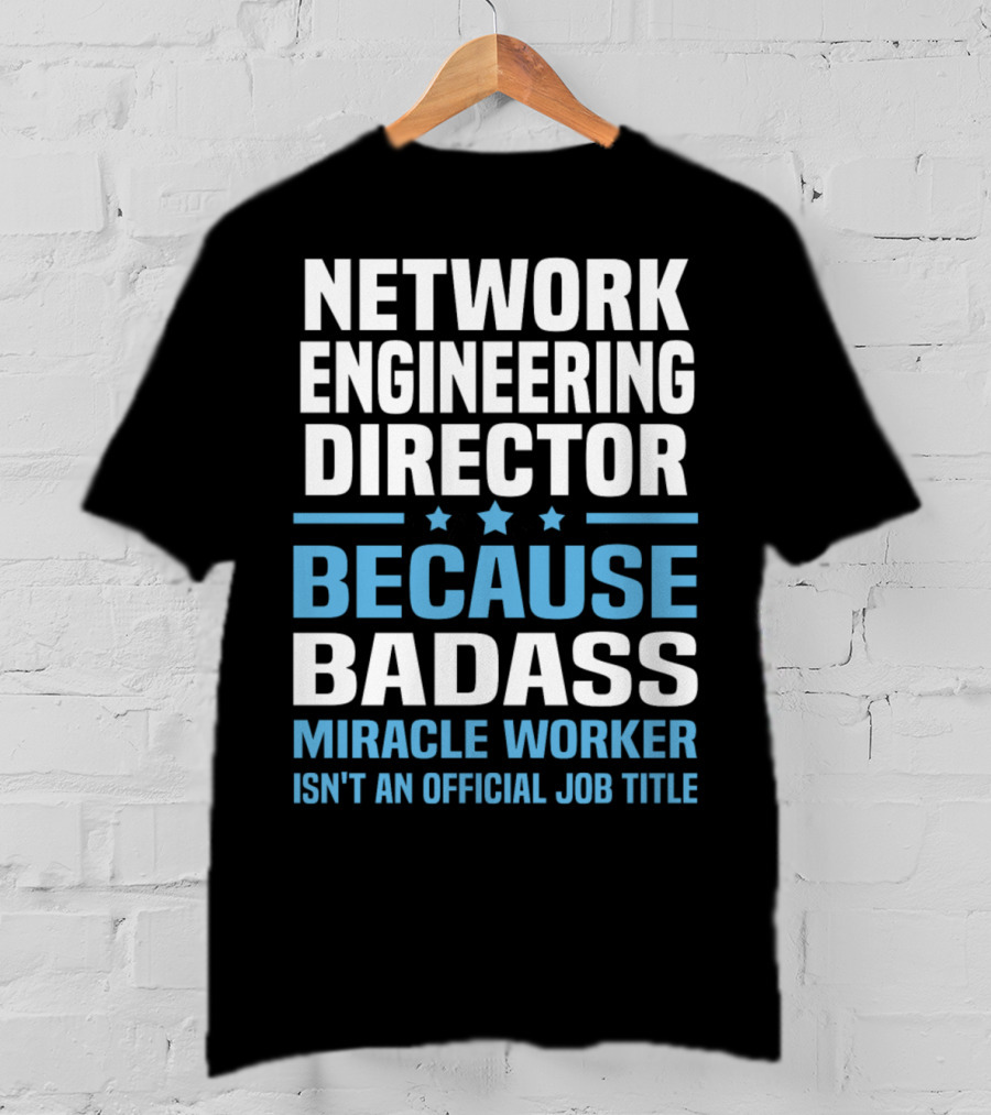 Network Engineering Director Because Badass Miracle Worker Isn't An Official Job Title T-Shirt