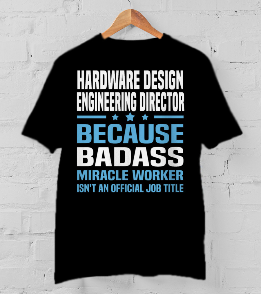 Hardware Design Engineering Director Because Badass Miracle Worker Isn't An Official Job Title T-Shirt