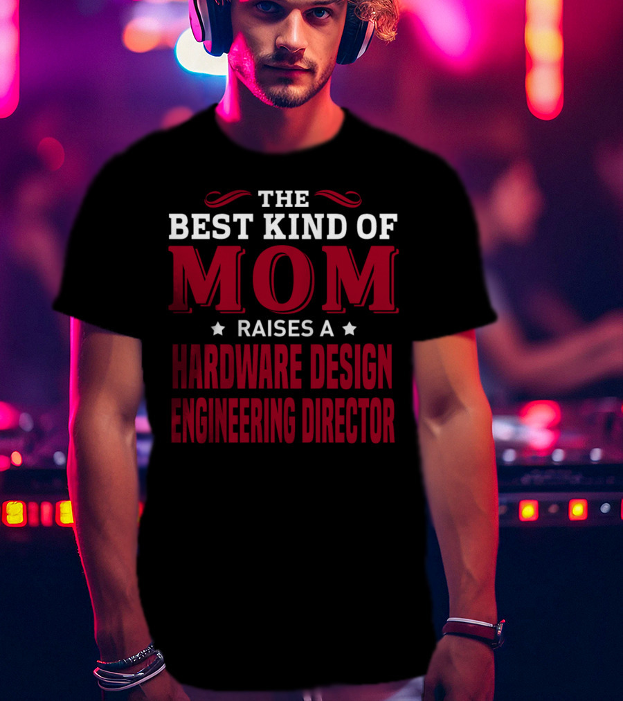 The Best Kind Of Mom Raises A Hardware Design Engineering Director T-Shirt
