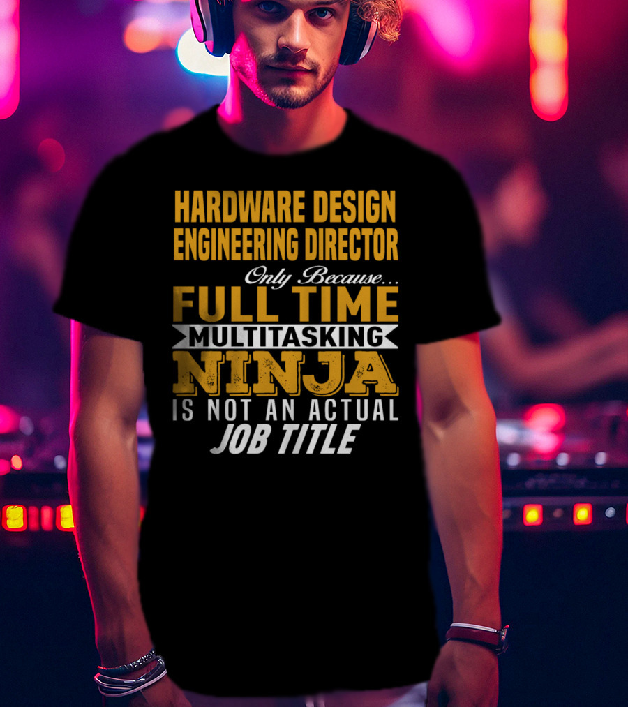Hardware Design Engineering Director Full Time Multitasking Ninja Job Title T-Shirt