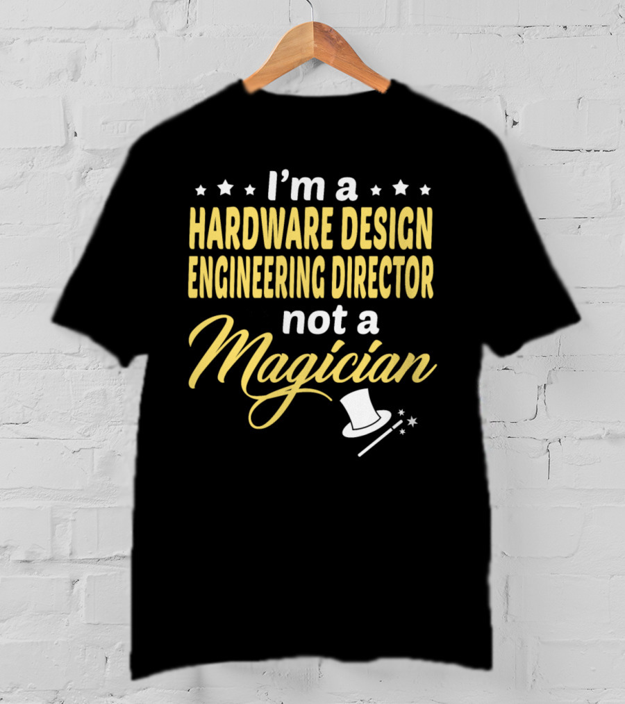 I'm A Hardware Design Engineering Director Not A Magician T-Shirt