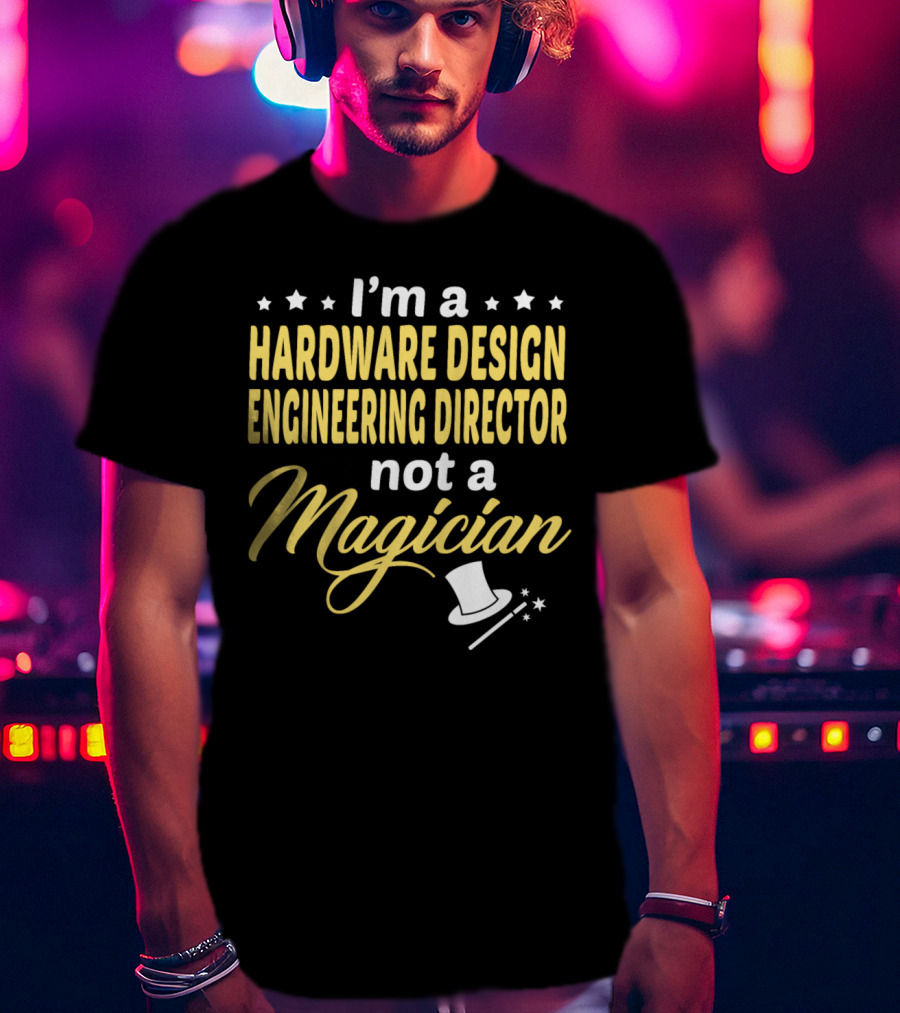 I'm A Hardware Design Engineering Director Not A Magician T-Shirt