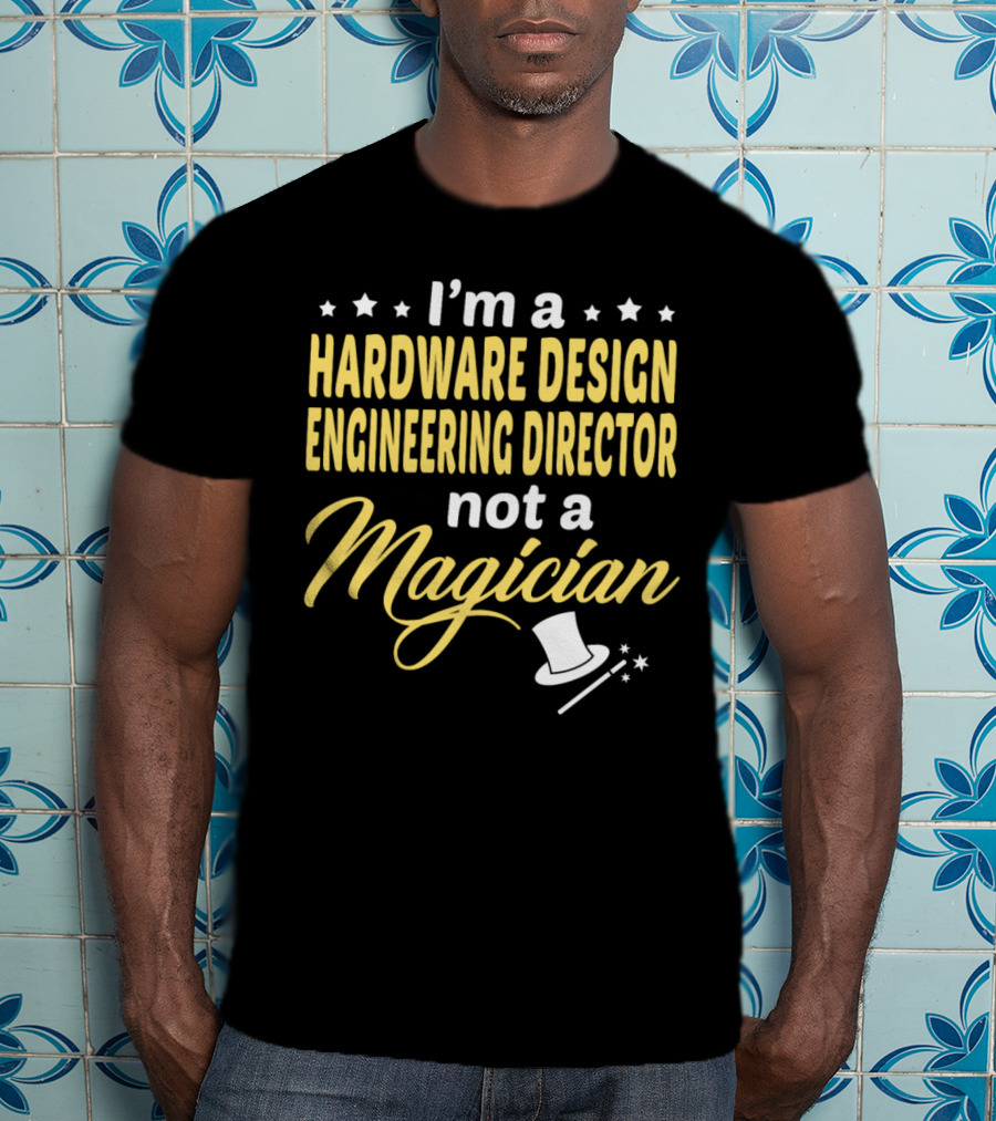 I'm A Hardware Design Engineering Director Not A Magician T-Shirt