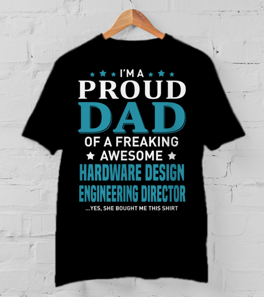 I'm A Proud Dad Of A Freaking Awesome Hardware Design Engineering Director Yes She Bought Me This T-Shirt