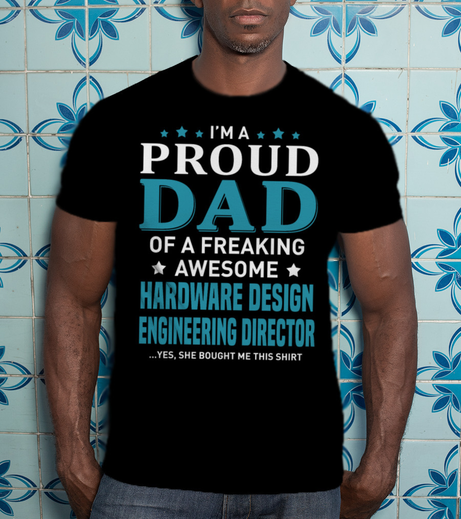 I'm A Proud Dad Of A Freaking Awesome Hardware Design Engineering Director Yes She Bought Me This T-Shirt