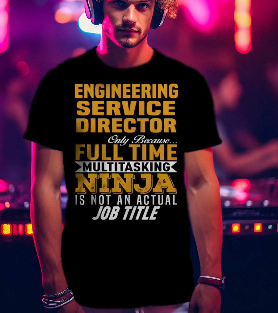 Engineering Service Director Only Because Full Time Multitasking Ninja Is Not An Actual Job Title T-Shirt
