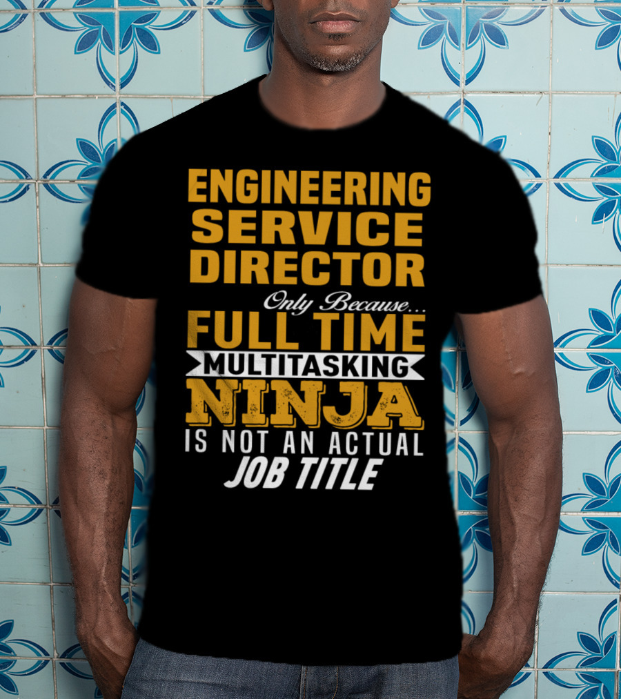 Engineering Service Director Only Because Full Time Multitasking Ninja Is Not An Actual Job Title T-Shirt