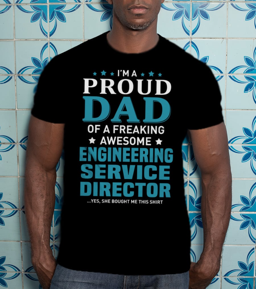 I'm A Proud Dad Of A Freaking Awesome Engineering Service Director Yes She Bought Me This T-Shirt