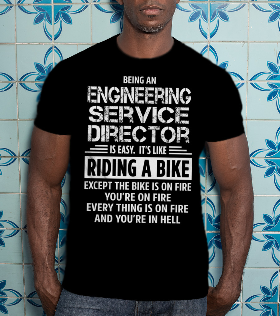 Being An Engineering Service Director Is Easy It's Like Riding A Bike Except The Bike Is On Fire You're On Fire Everything Is On Fire And You're In Hell T-Shirt