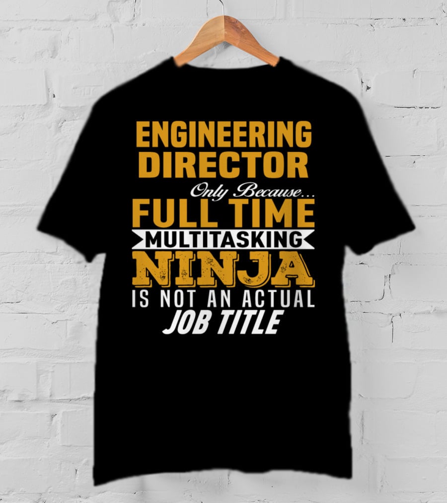 Engineering Director Only Because Full Time Multitasking Ninja Is Not An Actual Job Title T-Shirt