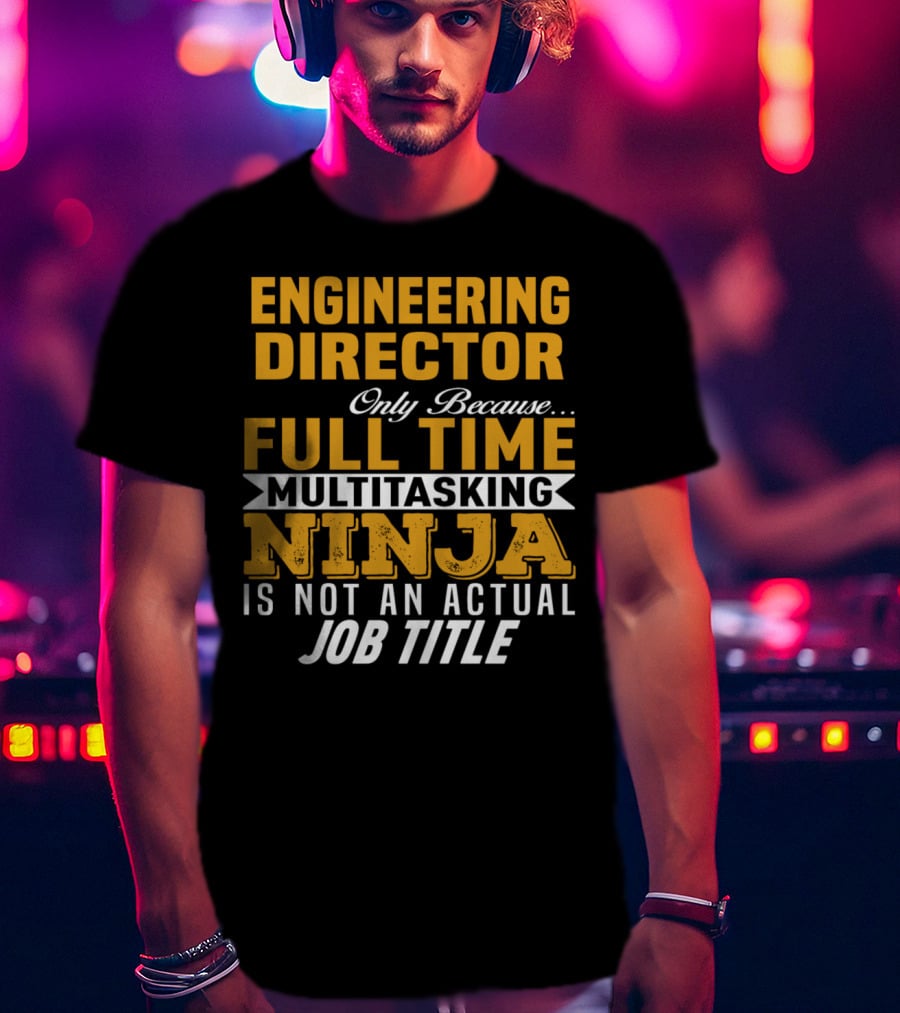 Engineering Director Only Because Full Time Multitasking Ninja Is Not An Actual Job Title T-Shirt