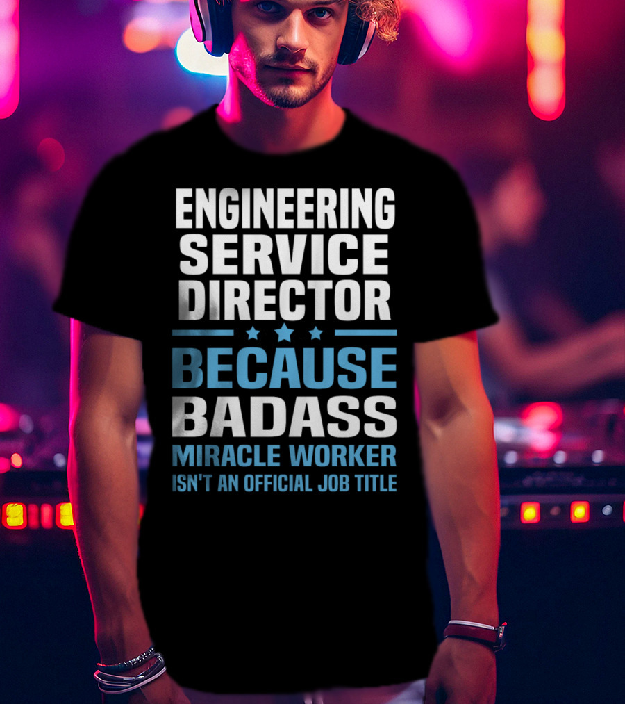 Engineering Service Director Because Badass Miracle Worker Isn't An Official Job Title T-Shirt
