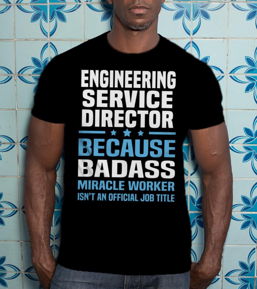 Engineering Service Director Because Badass Miracle Worker Isn't An Official Job Title T-Shirt