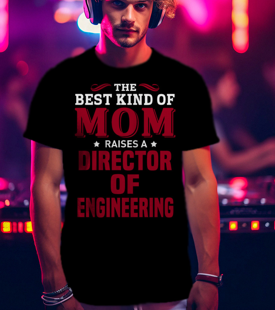 The Best Kind Of Mom Raises A Director Of Engineering T-Shirt