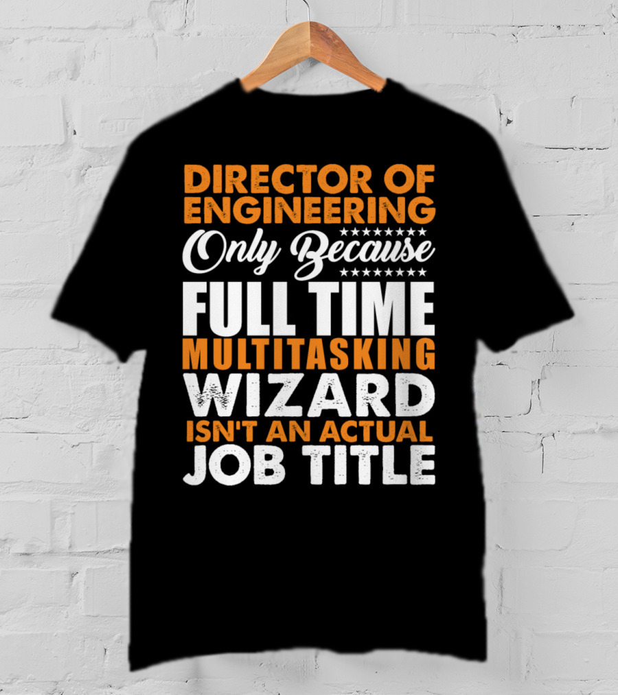 Director Of Engineering Only Because Full Time Multitasking Wizard Isn't An Actual Job Title T-Shirt