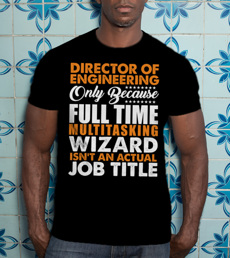 Director Of Engineering Only Because Full Time Multitasking Wizard Isn't An Actual Job Title T-Shirt