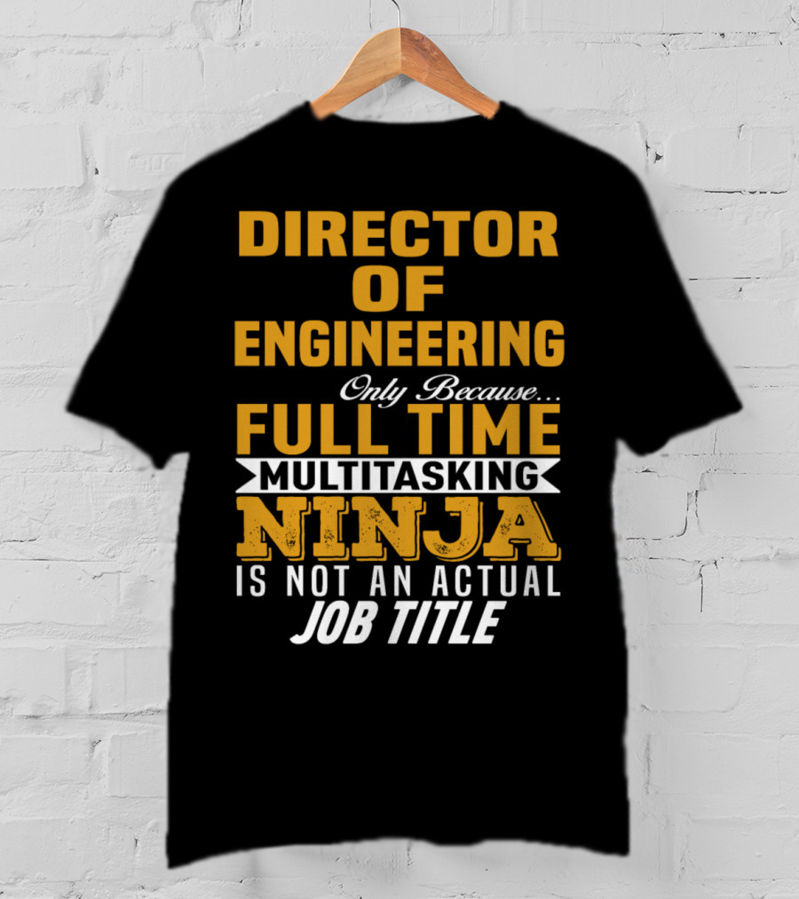 Director Of Engineering Only Because Full Time Multitasking Ninja Is Not An Actual Job Title T-Shirt