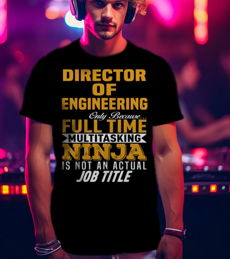 Director Of Engineering Only Because Full Time Multitasking Ninja Is Not An Actual Job Title T-Shirt