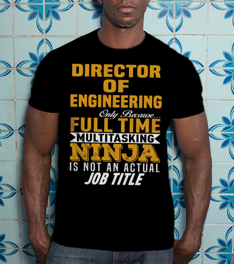 Director Of Engineering Only Because Full Time Multitasking Ninja Is Not An Actual Job Title T-Shirt