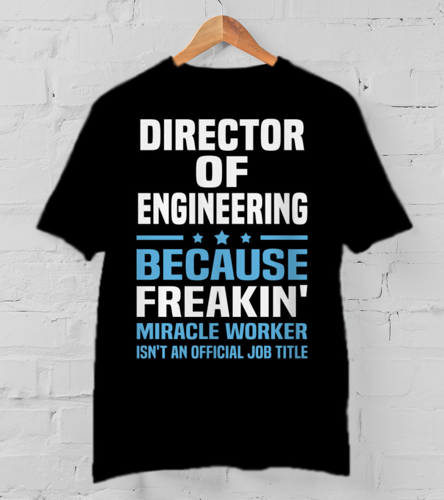 Director Of Engineering Because Freakin' Miracle Worker Isn't An Official Job Title T-Shirt