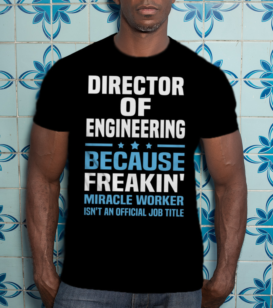 Director Of Engineering Because Freakin' Miracle Worker Isn't An Official Job Title T-Shirt