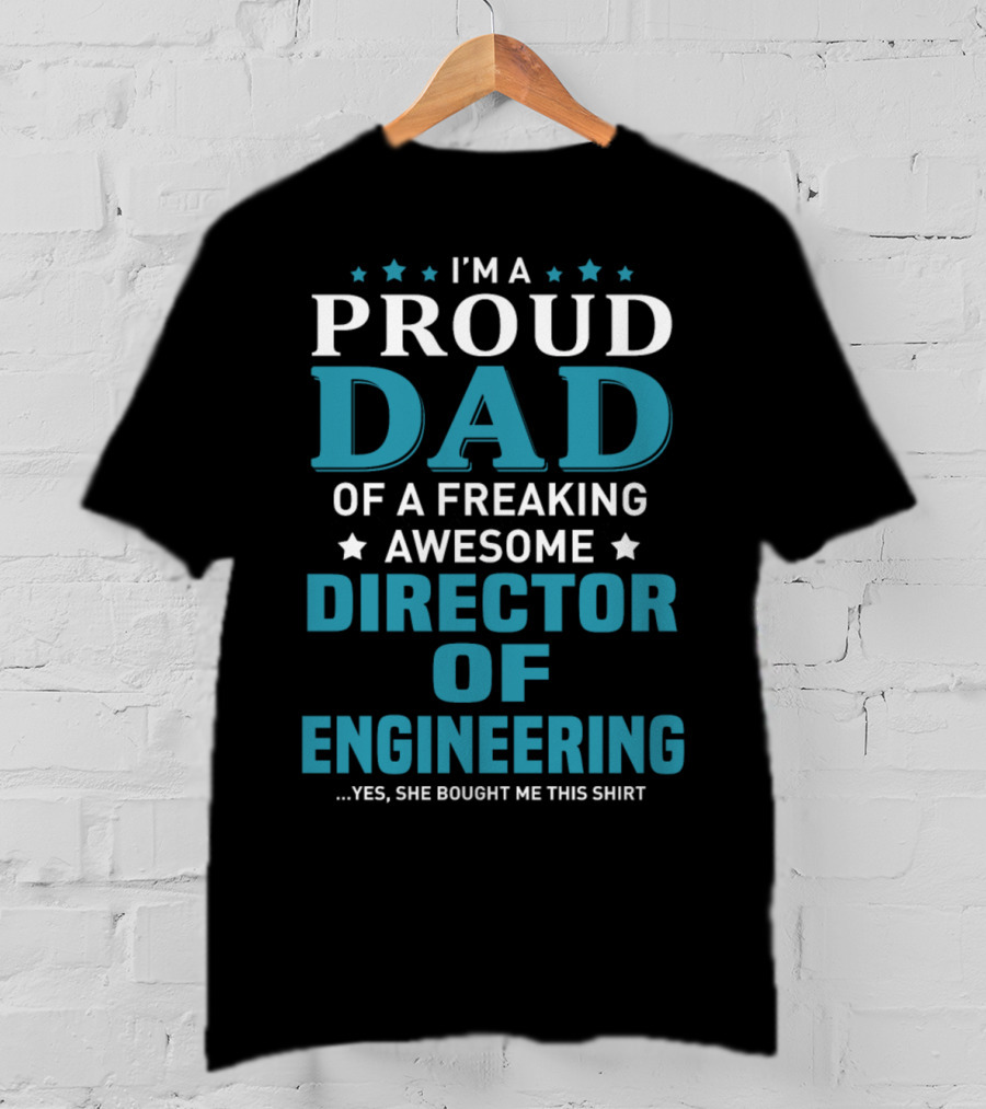I'm A Proud Dad Of A Freaking Awesome Director Of Engineering Yes She Bought Me This T-Shirt