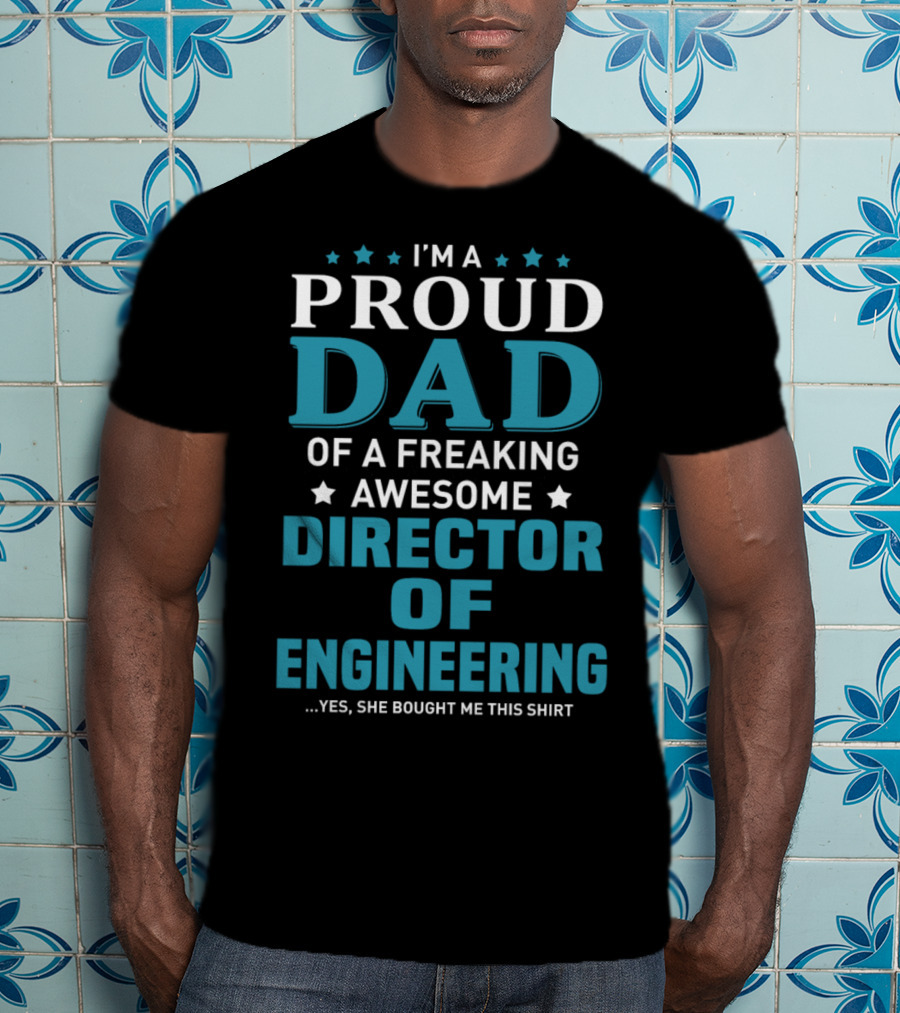 I'm A Proud Dad Of A Freaking Awesome Director Of Engineering Yes She Bought Me This T-Shirt