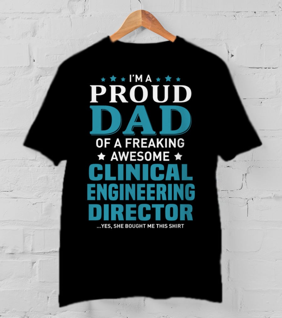 I'm A Proud Dad Of A Freaking Awesome Clinical Engineering Director Yes She Bought Me This T-Shirt