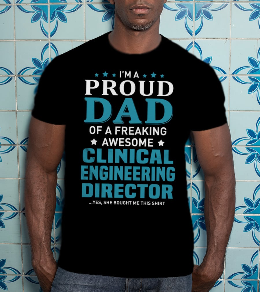 I'm A Proud Dad Of A Freaking Awesome Clinical Engineering Director Yes She Bought Me This T-Shirt