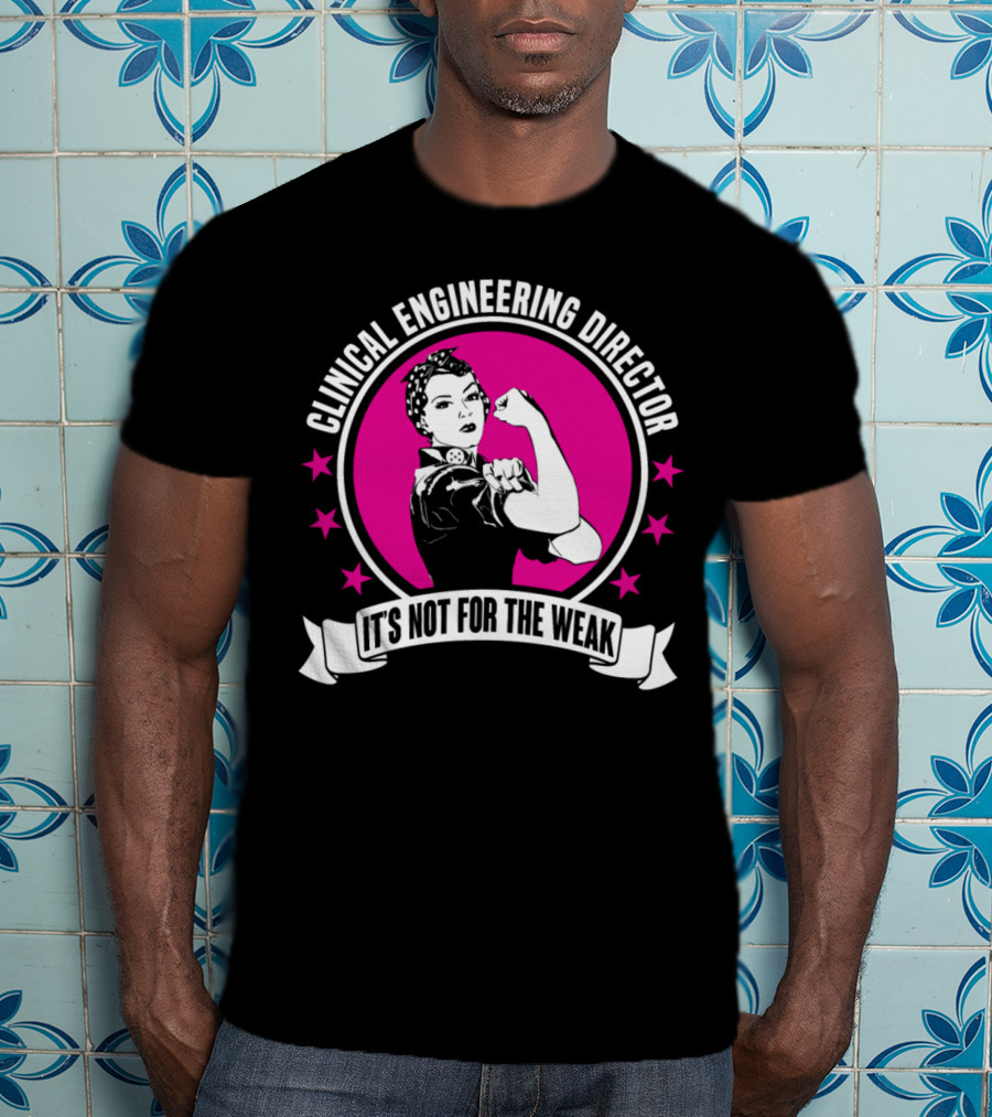 Clinical Engineering Director It's Not For The Weak T-Shirt