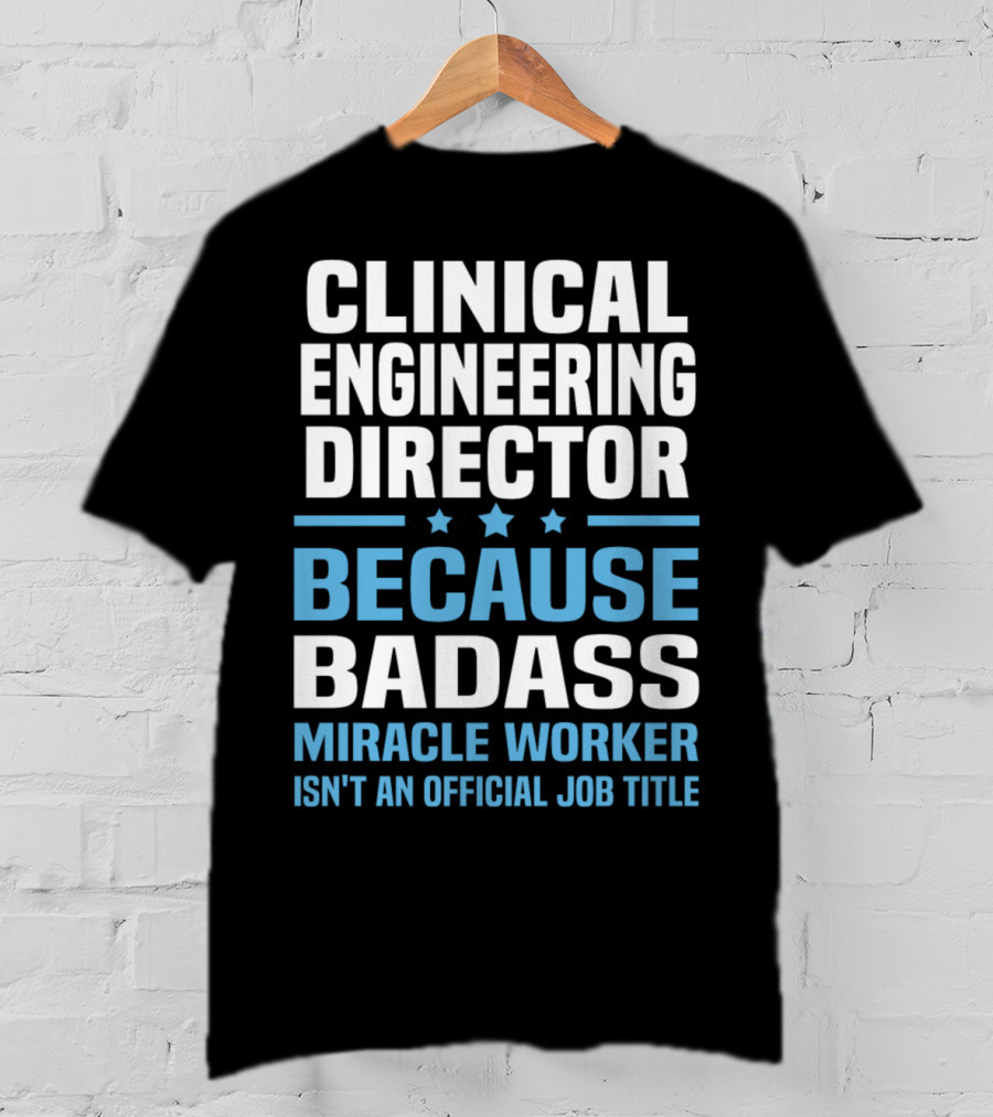 Clinical Engineering Director Because Badass Miracle Worker Isn't An Official Job Title T-Shirt