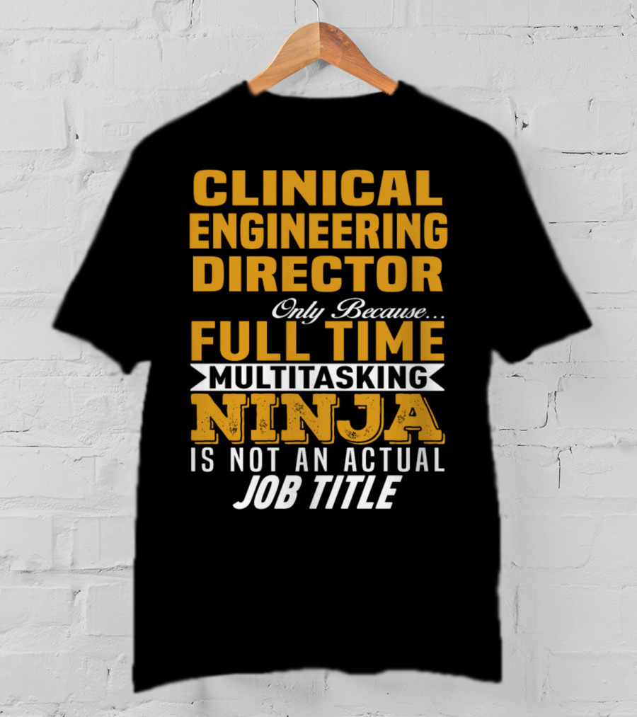 Clinical Engineering Director Only Because Full Time Multitasking Ninja Is Not An Actual Job Title T-Shirt