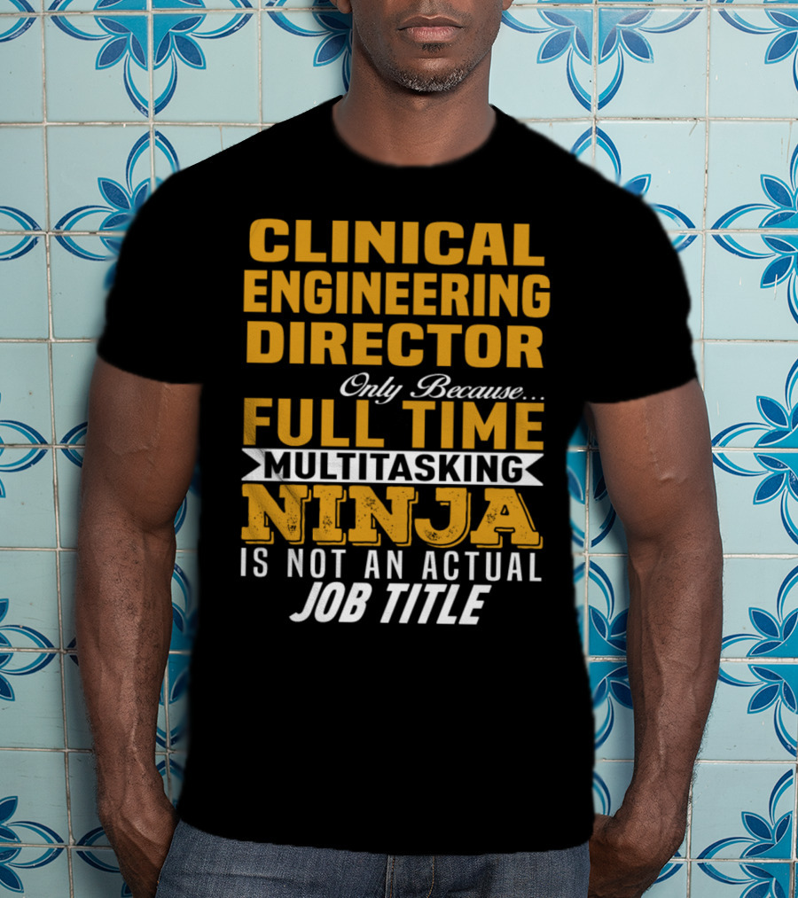 Clinical Engineering Director Only Because Full Time Multitasking Ninja Is Not An Actual Job Title T-Shirt