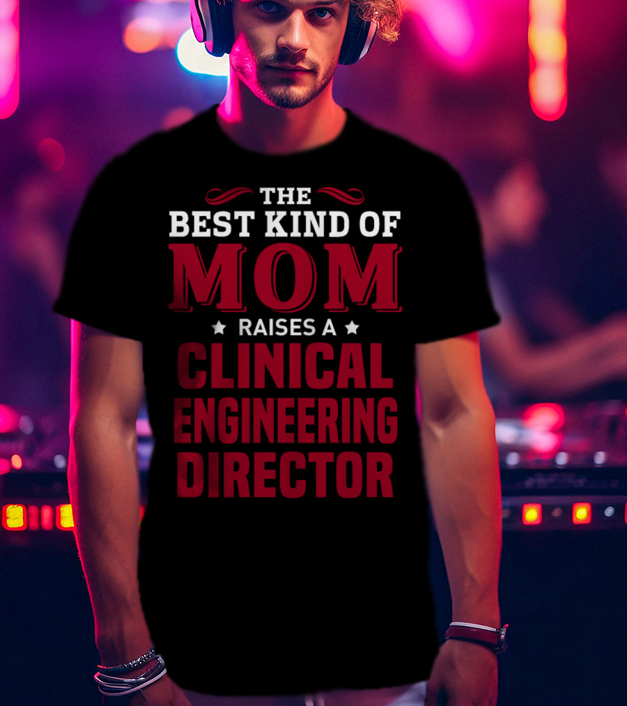 The Best Kind Of Mom Raises A Clinical Engineering Director T-Shirt