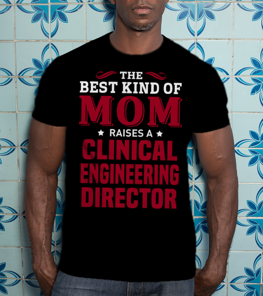 The Best Kind Of Mom Raises A Clinical Engineering Director T-Shirt