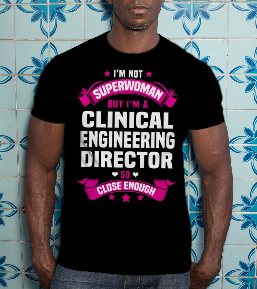 I'm Not Superwoman But I'm A Clinical Engineering Director So Close Enough T-Shirt