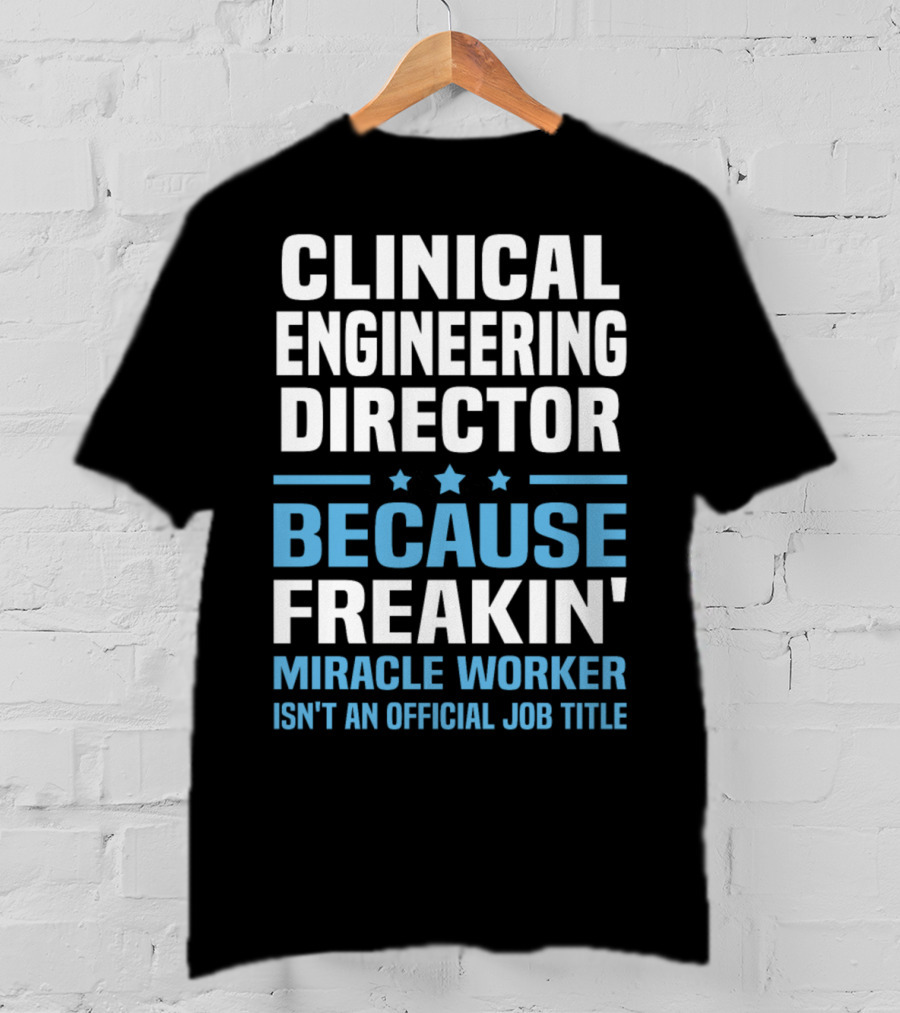 Clinical Engineering Director Because Freakin' Miracle Worker Isn't An Official Job Title T-Shirt