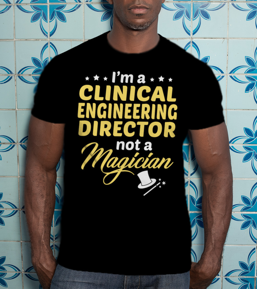 I'm A Clinical Engineering Director Not A Magician T-Shirt