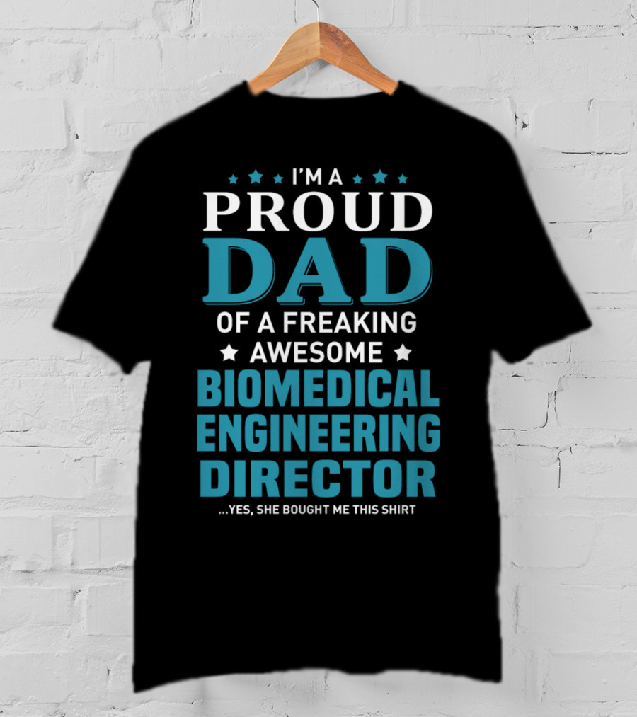 I'm A Proud Dad Of A Freaking Awesome Biomedical Engineering Director Yes She Bought Me This T-Shirt