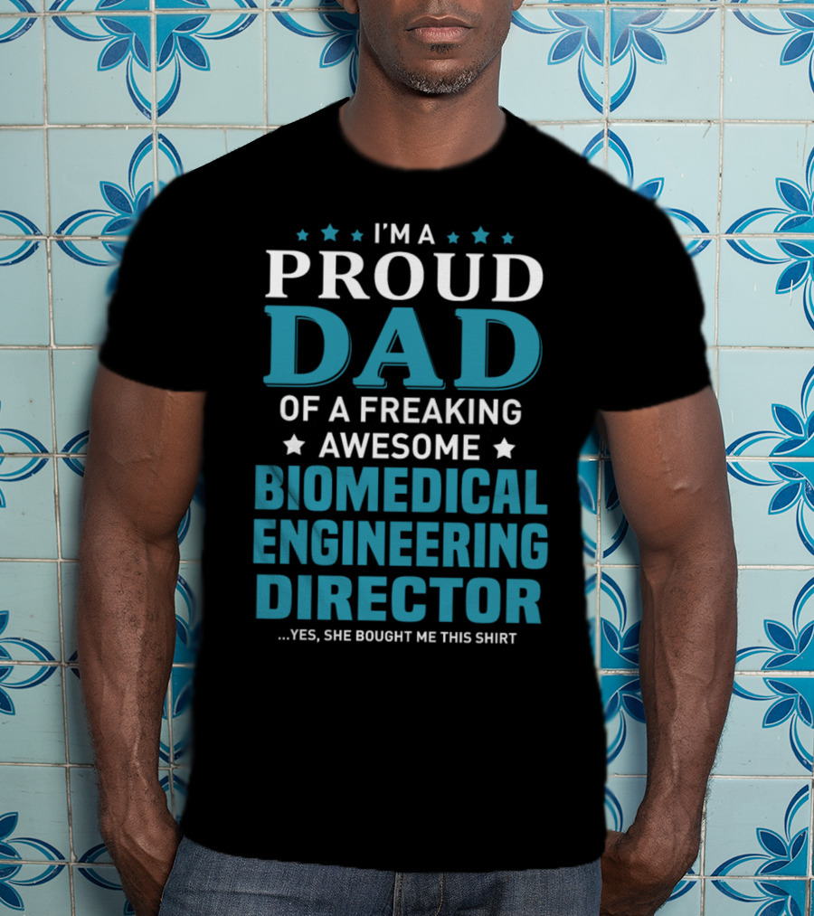 I'm A Proud Dad Of A Freaking Awesome Biomedical Engineering Director Yes She Bought Me This T-Shirt