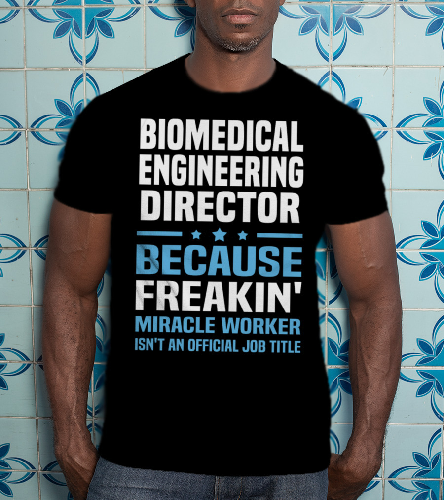 Biomedical Engineering Director Because Freakin' Miracle Worker Isn't An Official Job Title T-Shirt