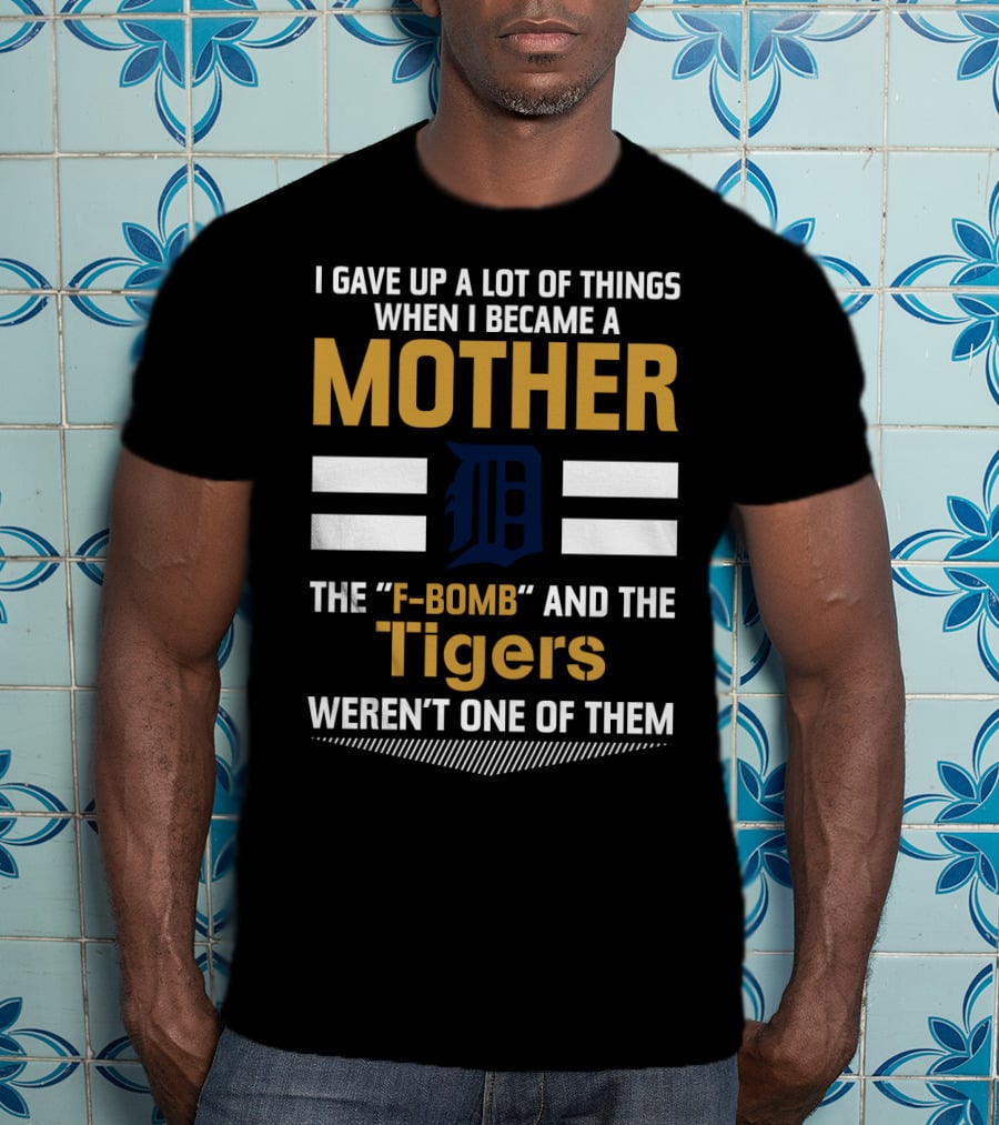 I Gave Up A Lot Of Things Mother F-Bomb Tigers Weren't One Of Them T-Shirt