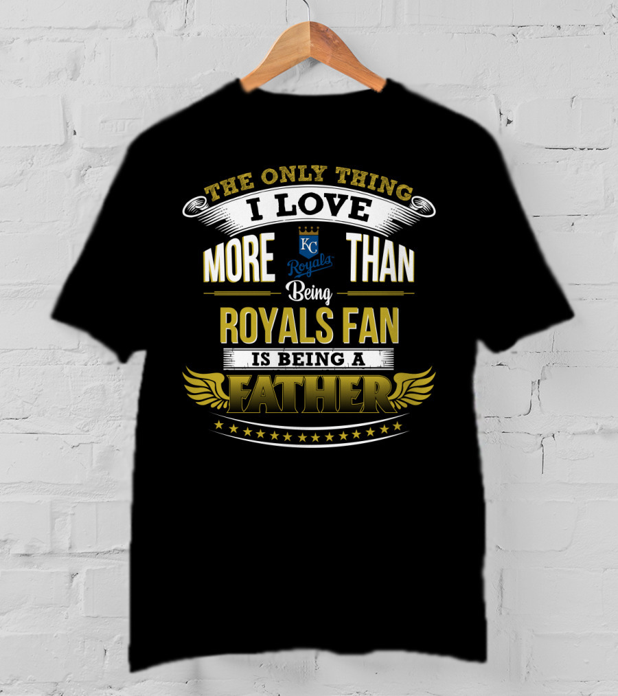 The Only Thing I Love More Than Being Kansas City Royals Fan Is Being A Father T-Shirt