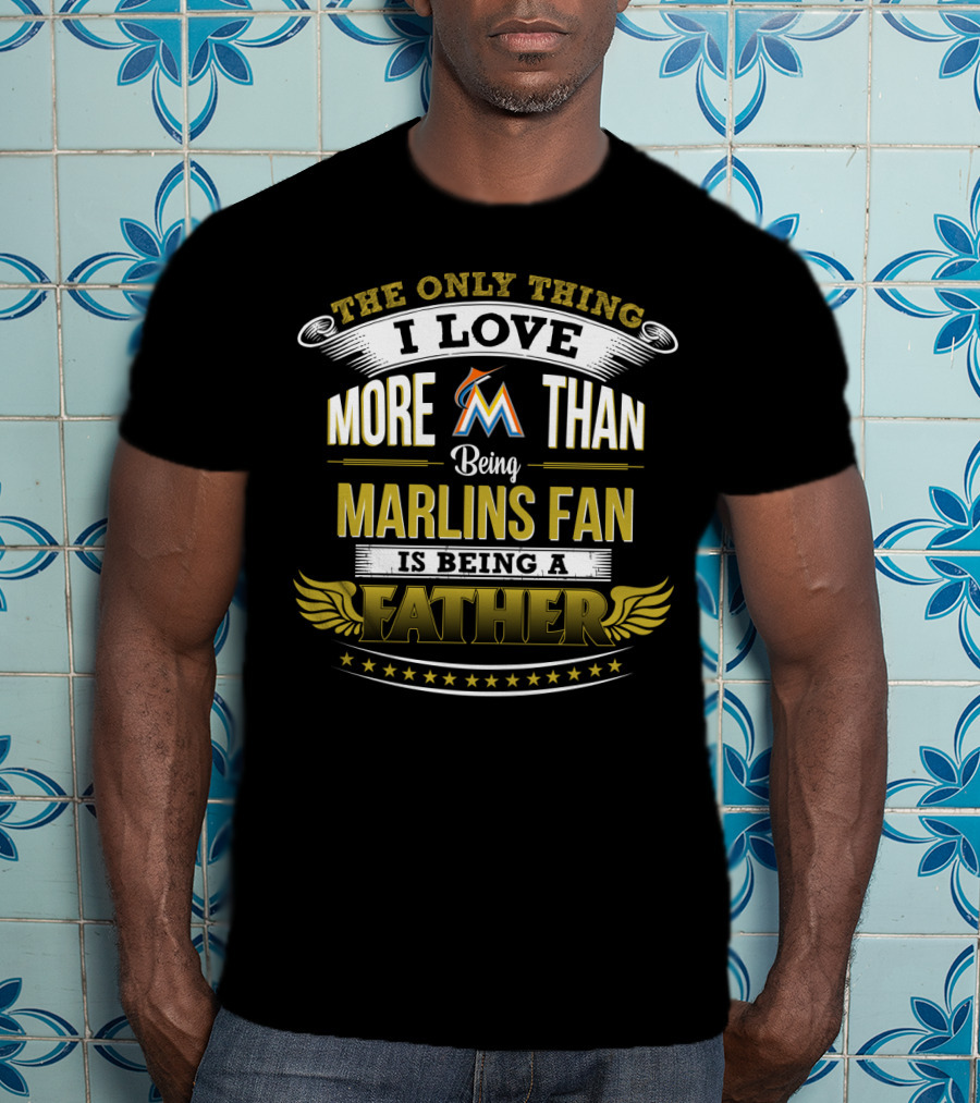 The Only Thing I Love More Than Being A Marlins Fan Is Being A Father T-Shirt