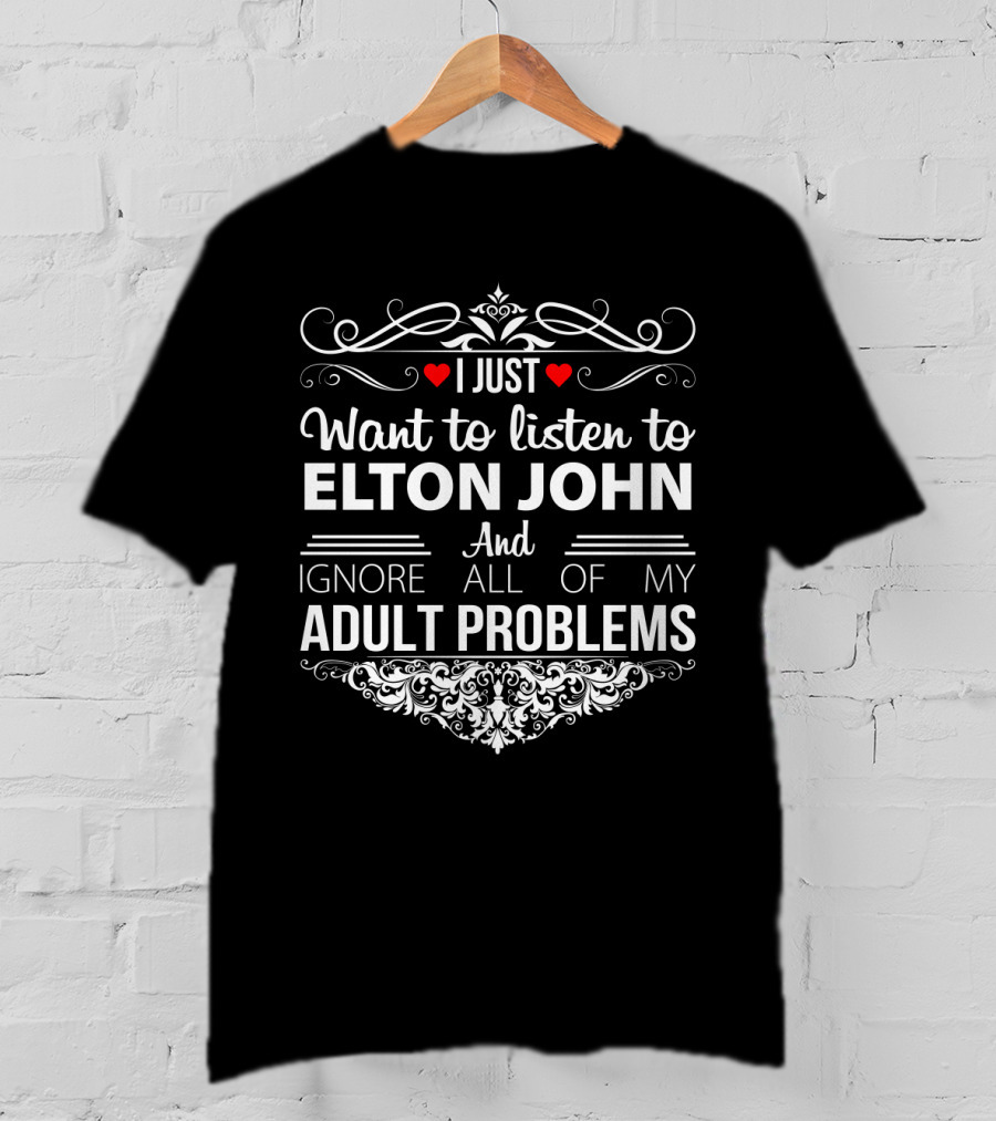I Just Want To Listen To Elton John And Ignore All Of My Adult Problems T-Shirt