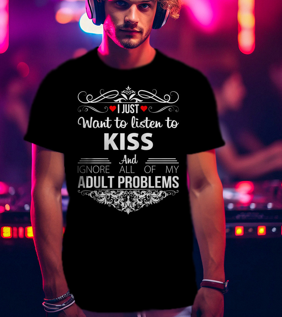 I Just Want To Listen To Kiss And Ignore All Of My Adult Problems T-Shirt