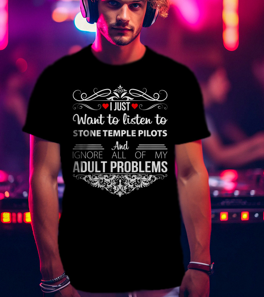 I Just Want To Listen To Stone Temple Pilots And Ignore All Of My Adult Problems T-Shirt