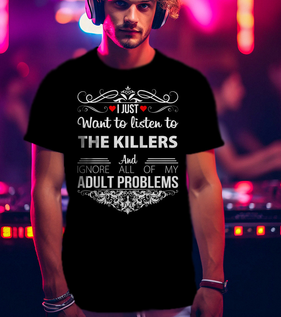 I Just Want To Listen To The Killers And Ignore All Of My Adult Problems T-Shirt