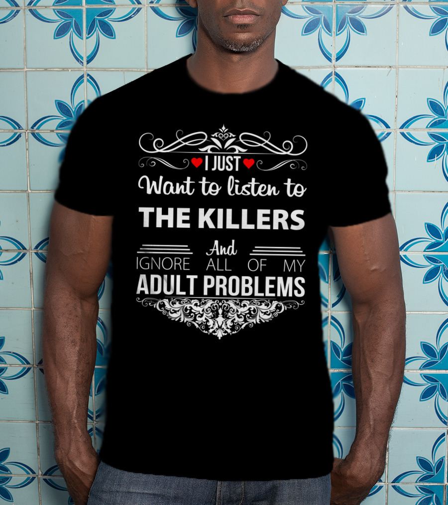 I Just Want To Listen To The Killers And Ignore All Of My Adult Problems T-Shirt